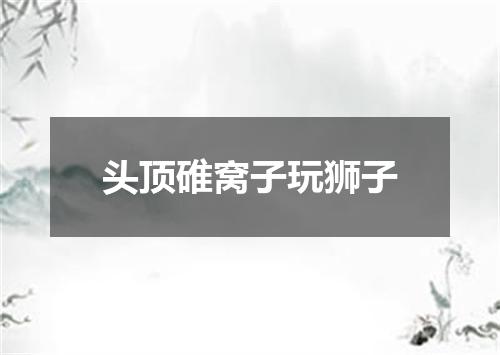 头顶碓窝子玩狮子