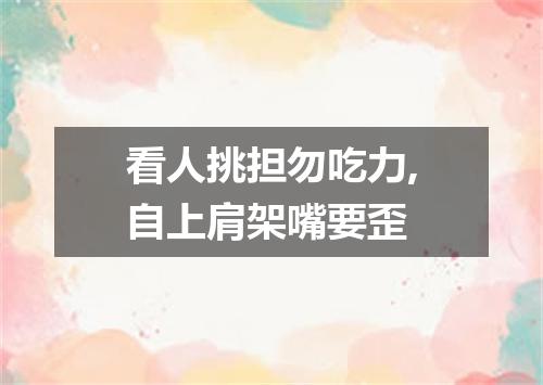 看人挑担勿吃力,自上肩架嘴要歪