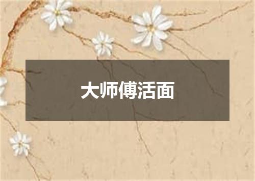 大师傅活面