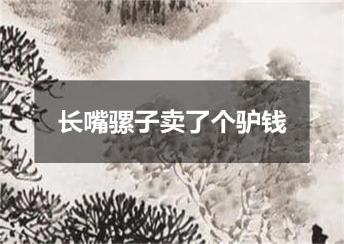 长嘴骡子卖了个驴钱
