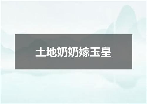 土地奶奶嫁玉皇
