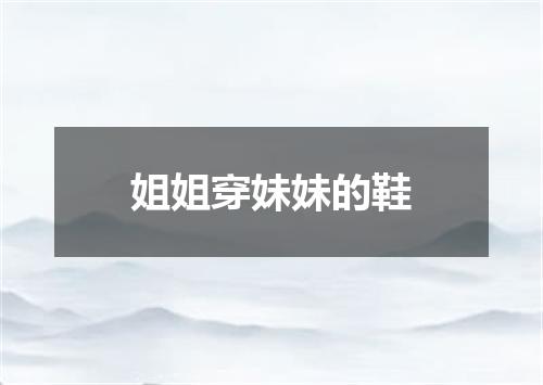 姐姐穿妹妹的鞋