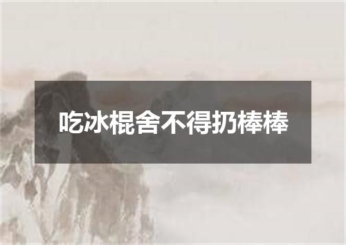 吃冰棍舍不得扔棒棒