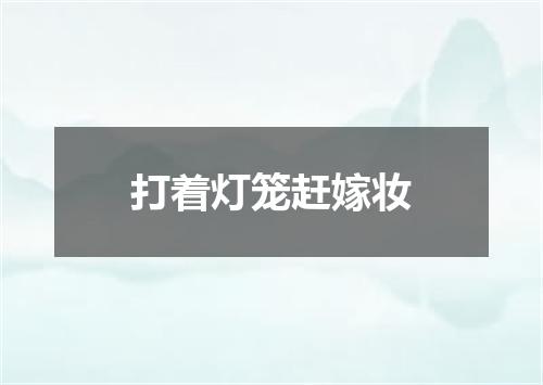打着灯笼赶嫁妆