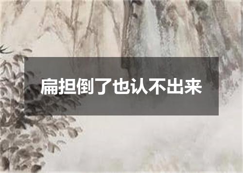 扁担倒了也认不出来