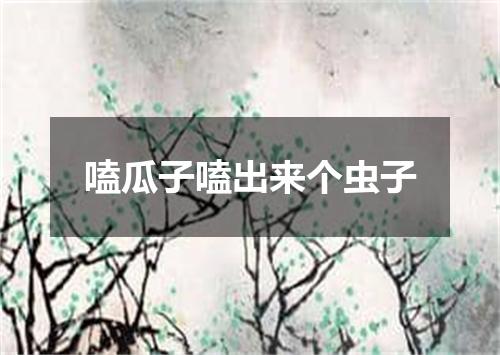 嗑瓜子嗑出来个虫子
