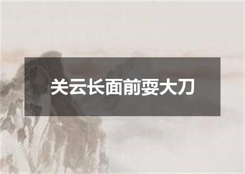 关云长面前耍大刀