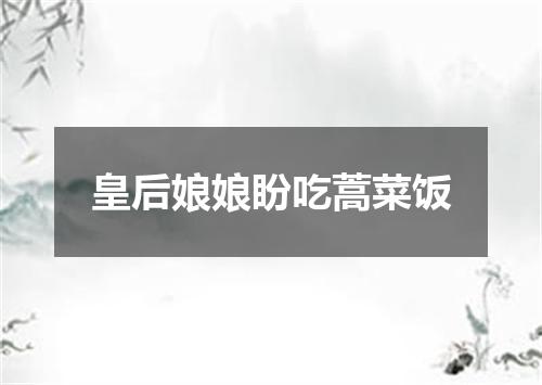 皇后娘娘盼吃蒿菜饭