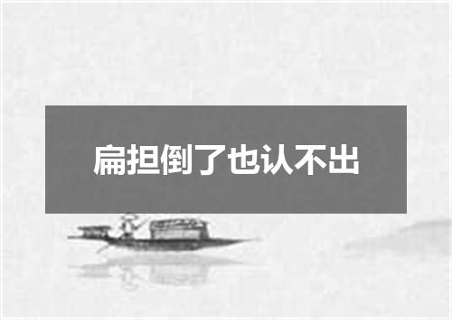 扁担倒了也认不出
