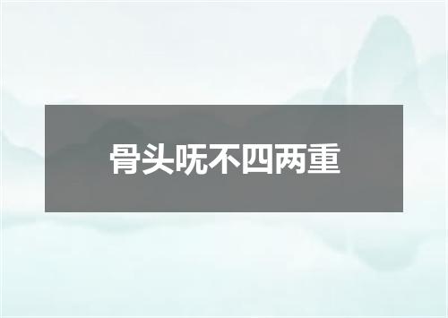 骨头呒不四两重