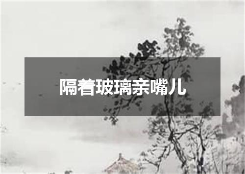 隔着玻璃亲嘴儿