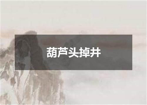 葫芦头掉井