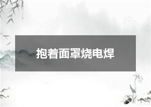 抱着面罩烧电焊