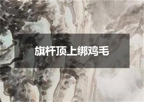 旗杆顶上绑鸡毛