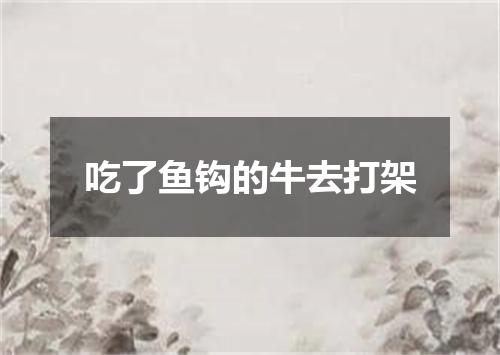 吃了鱼钩的牛去打架