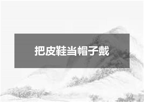 把皮鞋当帽子戴