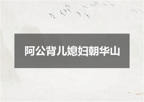 阿公背儿媳妇朝华山