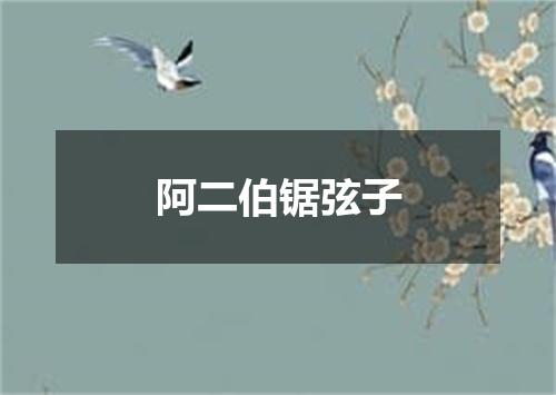阿二伯锯弦子