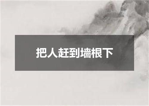 把人赶到墙根下