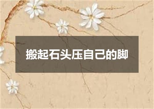 搬起石头压自己的脚