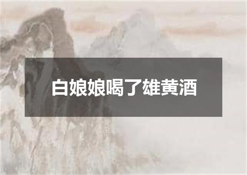 白娘娘喝了雄黄酒