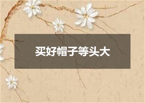 买好帽子等头大