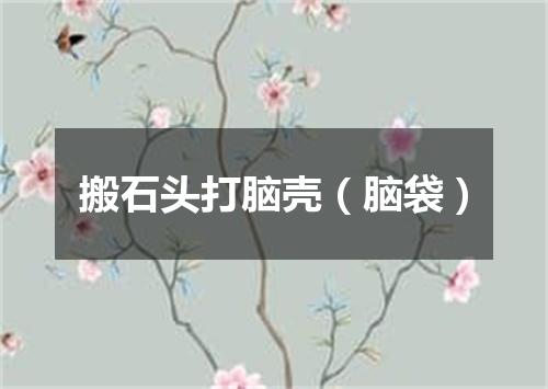 搬石头打脑壳（脑袋）