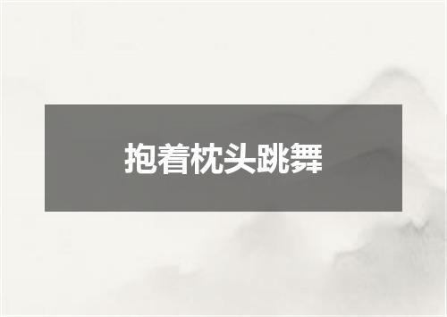 抱着枕头跳舞