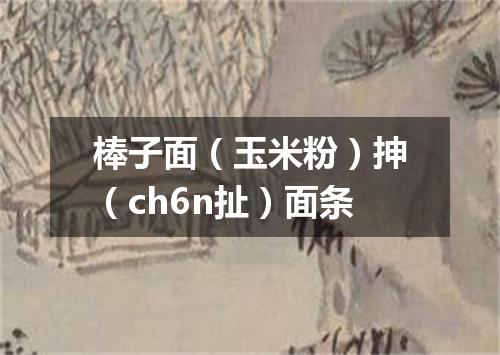 棒子面（玉米粉）抻（ch6n扯）面条