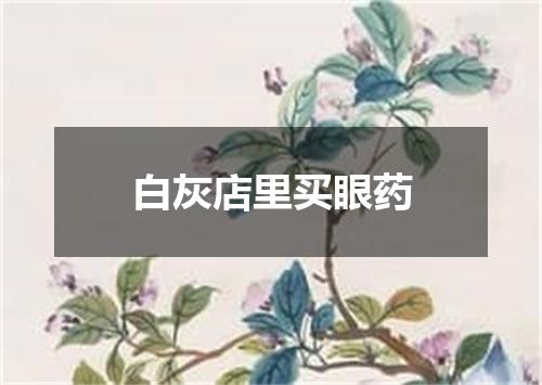 白灰店里买眼药