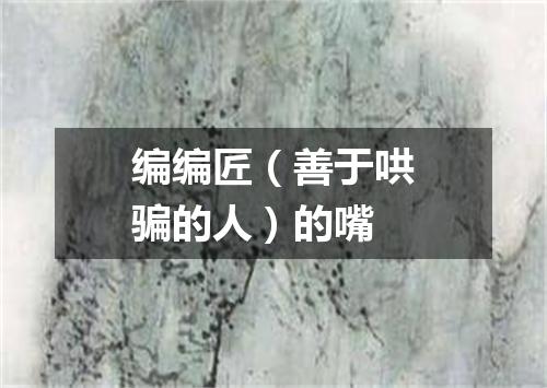 编编匠（善于哄骗的人）的嘴