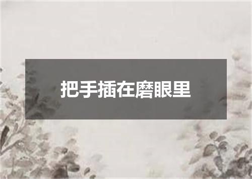 把手插在磨眼里