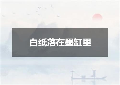白纸落在墨缸里