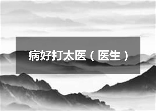 病好打太医（医生）