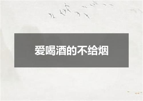 爱喝酒的不给烟