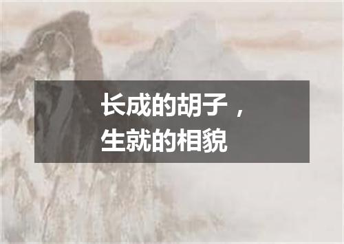 长成的胡子，生就的相貌