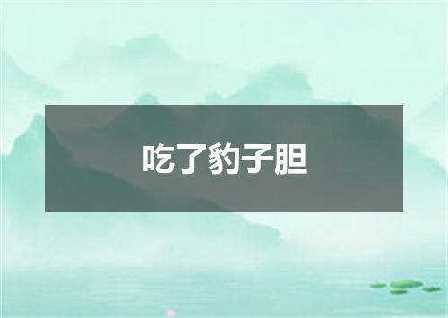 吃了豹子胆
