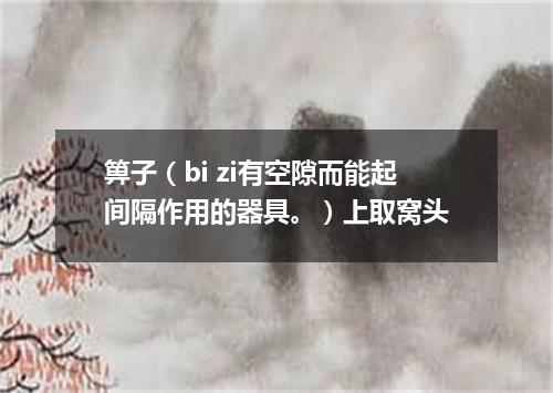 箅子（bi zi有空隙而能起间隔作用的器具。）上取窝头