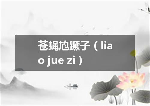 苍蝇尥蹶子（liao jue zi）