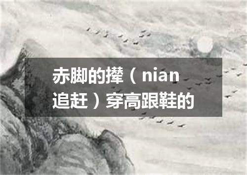 赤脚的撵（nian追赶）穿高跟鞋的