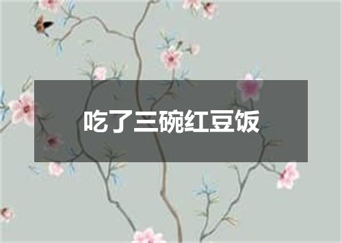 吃了三碗红豆饭