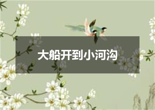 大船开到小河沟
