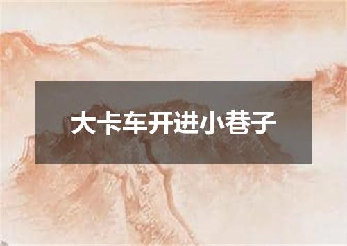 大卡车开进小巷子