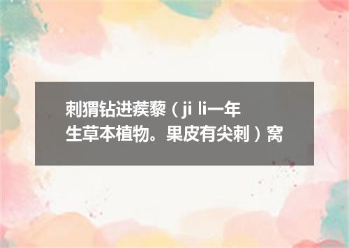 刺猬钻进蒺藜（ji li一年生草本植物。果皮有尖刺）窝