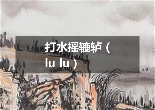 打水摇辘轳（lu lu）