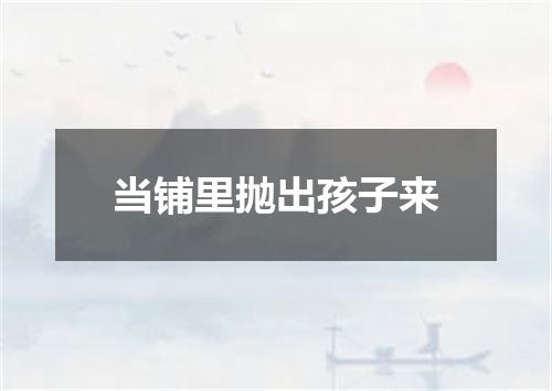 当铺里抛出孩子来