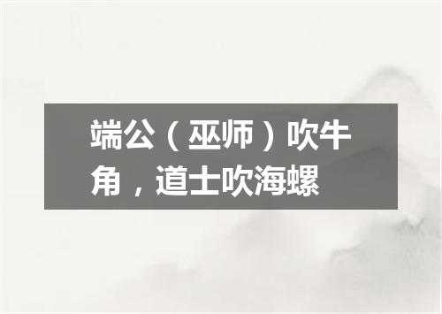 端公（巫师）吹牛角，道士吹海螺