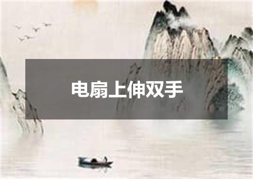 电扇上伸双手