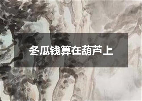 冬瓜钱算在葫芦上