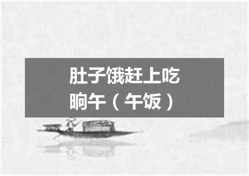 肚子饿赶上吃晌午（午饭）